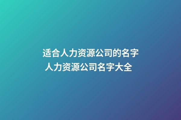 适合人力资源公司的名字 人力资源公司名字大全-第1张-公司起名-玄机派